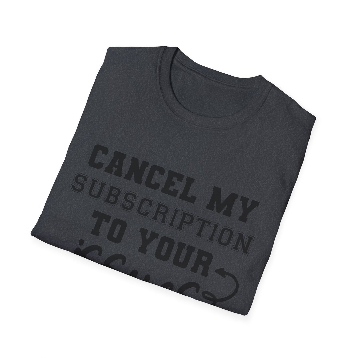 Cancel My Subscription to Your Issues Softstyle T-Shirt